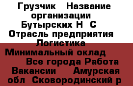 Грузчик › Название организации ­ Бутырских Н. С. › Отрасль предприятия ­ Логистика › Минимальный оклад ­ 16 000 - Все города Работа » Вакансии   . Амурская обл.,Сковородинский р-н